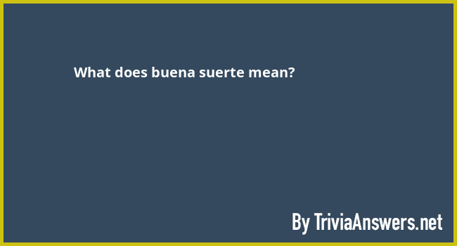 What Does Buena Suerte Mean TriviaAnswers what-does-buena-suerte-mean-triviaanswers